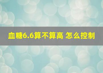 血糖6.6算不算高 怎么控制